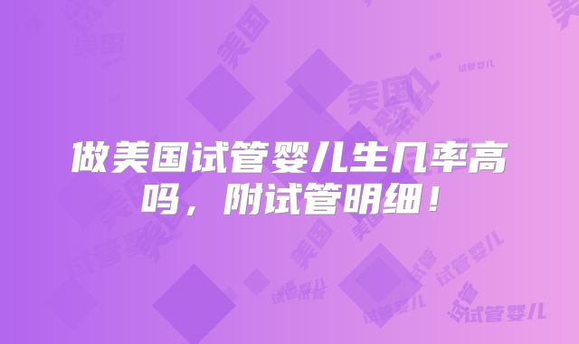 做美国试管婴儿生几率高吗,附试管明细!