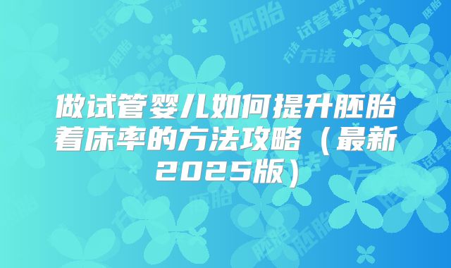 做试管婴儿如何提升胚胎着床率的方法攻略(最新2025版)