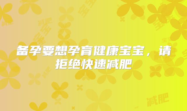 备孕要想孕育健康宝宝，请拒绝快速减肥