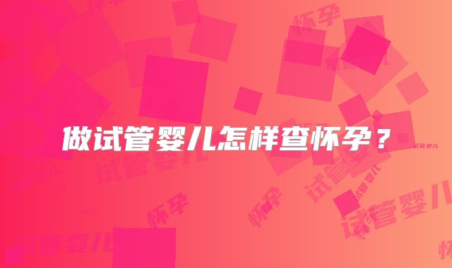 做试管婴儿怎样查怀孕?