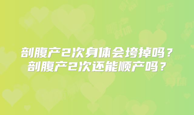 剖腹产2次身体会垮掉吗?剖腹产2次还能顺产吗?