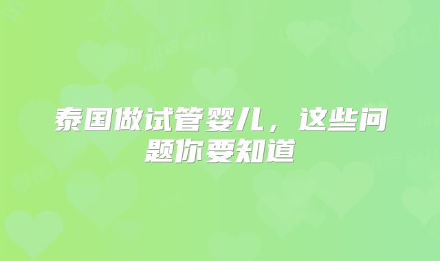 泰国做试管婴儿，这些问题你要知道