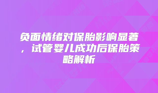 负面情绪对保胎影响显著，试管婴儿成功后保胎策略解析
