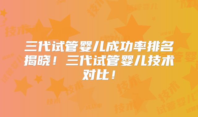 三代试管婴儿成功率排名揭晓!三代试管婴儿技术对比!