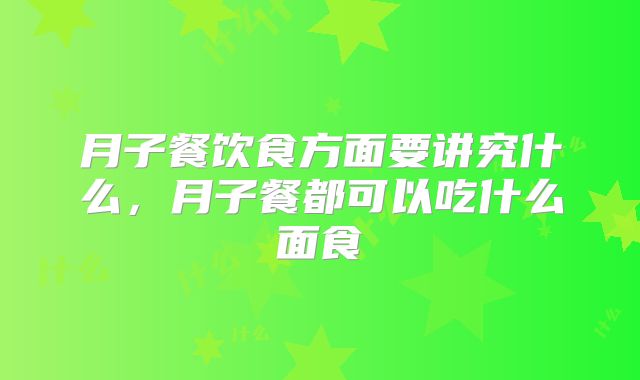 月子餐饮食方面要讲究什么,月子餐都可以吃什么面食
