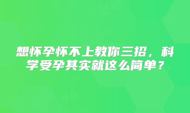 想怀孕怀不上教你三招，科学受孕其实就这么简单？