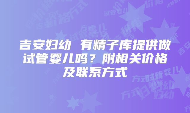 吉安妇幼 有精子库提供做试管婴儿吗?附相关价格及联系方式