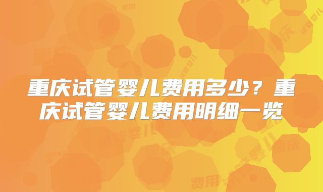 重庆试管婴儿费用多少？重庆试管婴儿费用明细一览