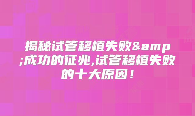 揭秘试管移植失败&成功的征兆,试管移植失败的十大原因！