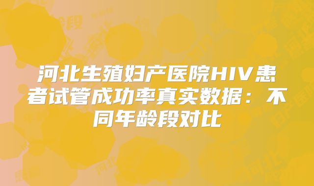 河北生殖妇产医院HIV患者试管成功率真实数据：不同年龄段对比