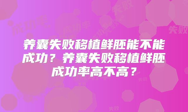 养囊失败移植鲜胚能不能成功?养囊失败移植鲜胚成功率高不高?