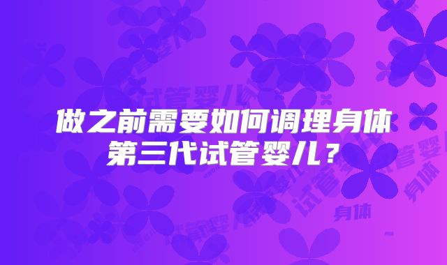 做之前需要如何调理身体第三代试管婴儿？