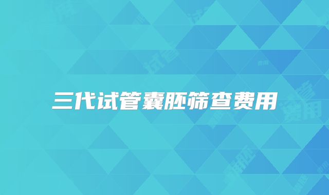 三代试管囊胚筛查费用