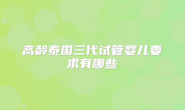 高龄泰国三代试管婴儿要求有哪些