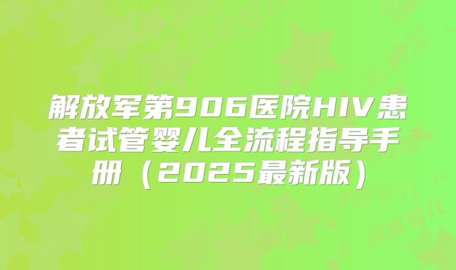 解放军第906医院HIV患者试管婴儿全流程指导手册（2025最新版）