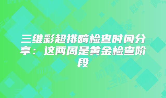 三维彩超排畸检查时间分享:这两周是黄金检查阶段