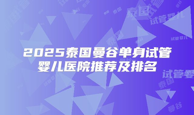 2025泰国曼谷单身试管婴儿医院推荐及排名