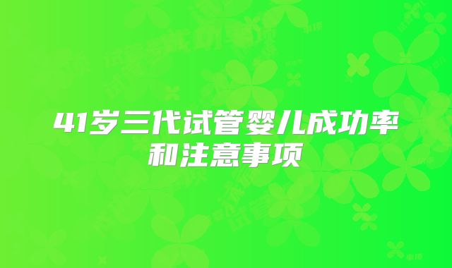 41岁三代试管婴儿成功率和注意事项