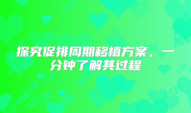 探究促排周期移植方案，一分钟了解其过程