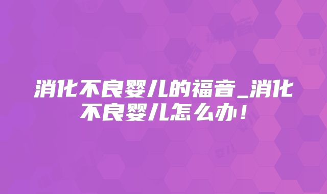 消化不良婴儿的福音_消化不良婴儿怎么办!