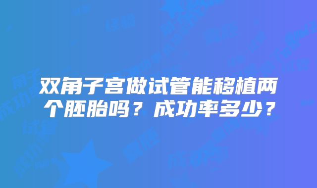 双角子宫做试管能移植两个胚胎吗？成功率多少？