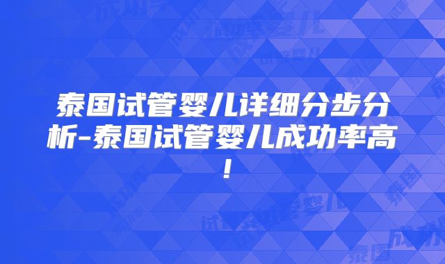 泰国试管婴儿详细分步分析-泰国试管婴儿成功率高!