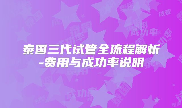 泰国三代试管全流程解析-费用与成功率说明