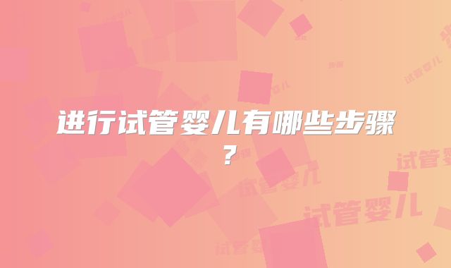 进行试管婴儿有哪些步骤？