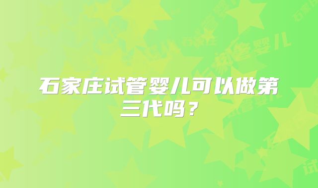 石家庄试管婴儿可以做第三代吗？