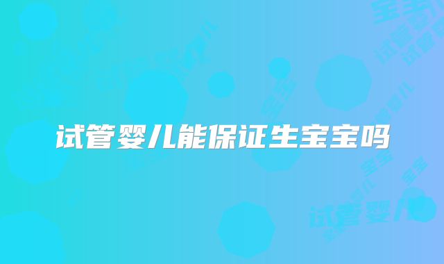 试管婴儿能保证生宝宝吗