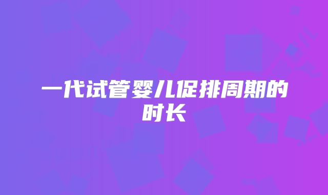 一代试管婴儿促排周期的时长