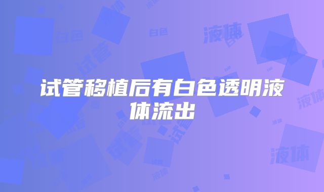 试管移植后有白色透明液体流出