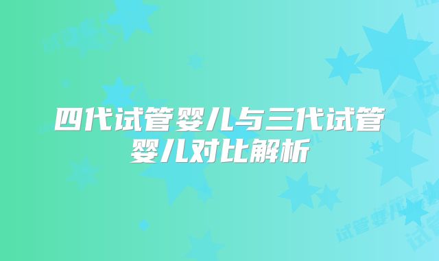 四代试管婴儿与三代试管婴儿对比解析