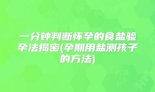 一分钟判断怀孕的食盐验孕法揭密(孕期用盐测孩子的方法)