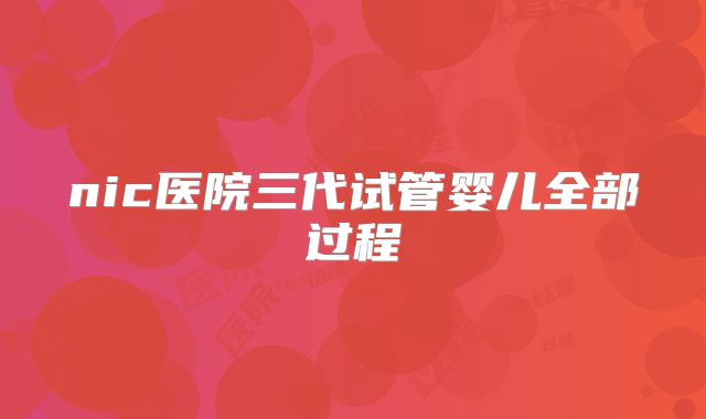 nic医院三代试管婴儿全部过程