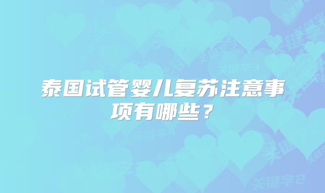 泰国试管婴儿复苏注意事项有哪些?