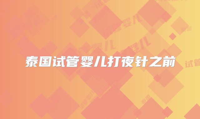 泰国试管婴儿打夜针之前