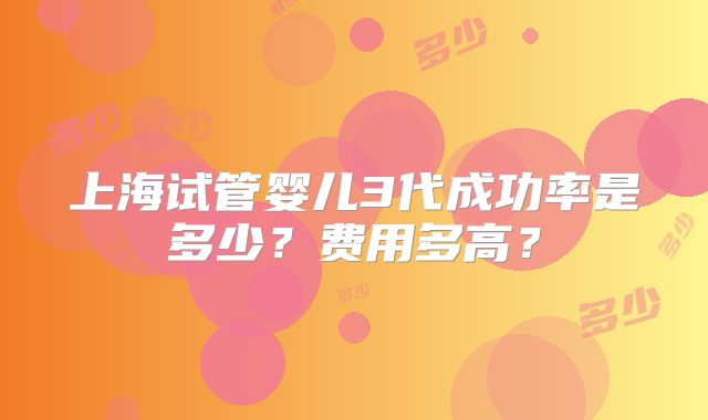 上海试管婴儿3代成功率是多少?费用多高?