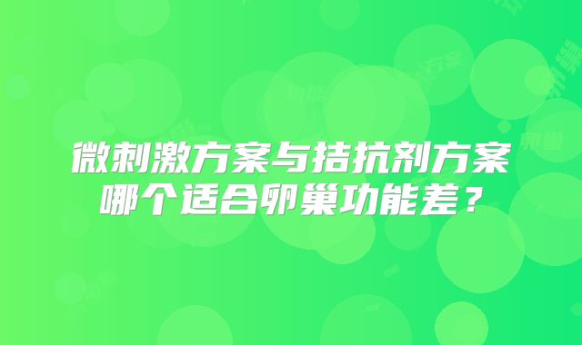 微刺激方案与拮抗剂方案哪个适合卵巢功能差？