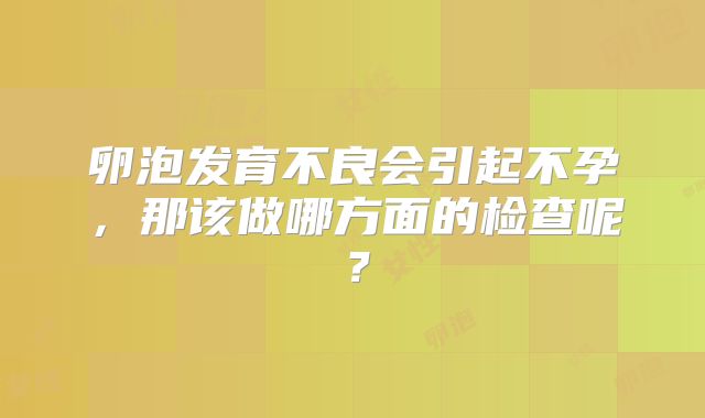 卵泡发育不良会引起不孕，那该做哪方面的检查呢？