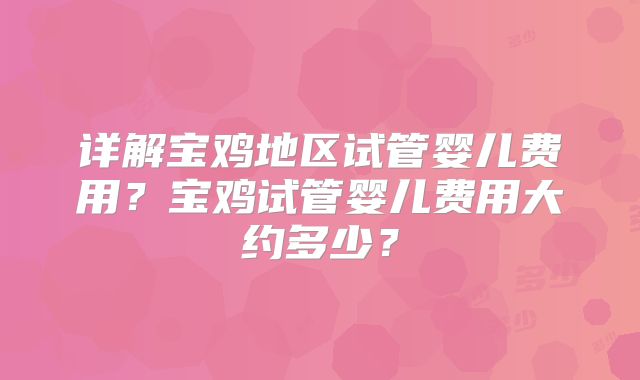 详解宝鸡地区试管婴儿费用？宝鸡试管婴儿费用大约多少？