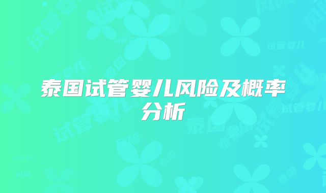 泰国试管婴儿风险及概率分析