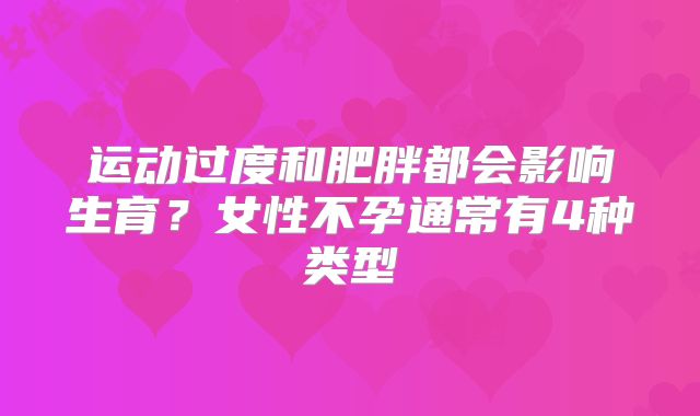 运动过度和肥胖都会影响生育？女性不孕通常有4种类型