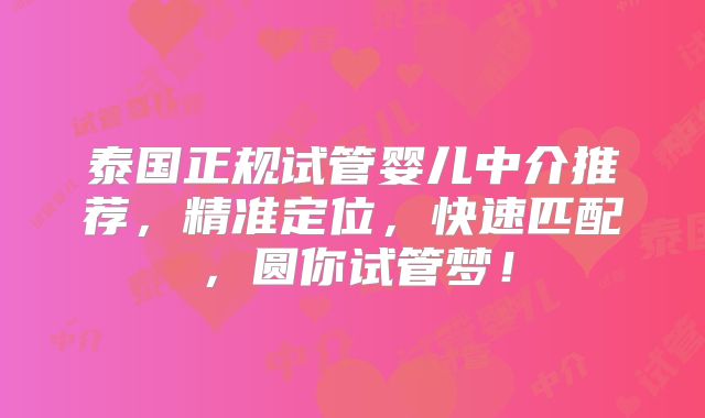 泰国正规试管婴儿中介推荐，精准定位，快速匹配，圆你试管梦！