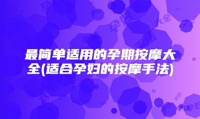 最简单适用的孕期按摩大全(适合孕妇的按摩手法)