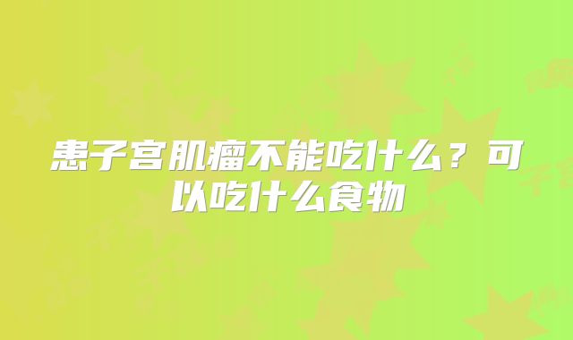 患子宫肌瘤不能吃什么？可以吃什么食物
