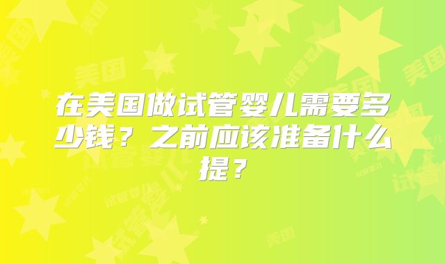 在美国做试管婴儿需要多少钱？之前应该准备什么提？