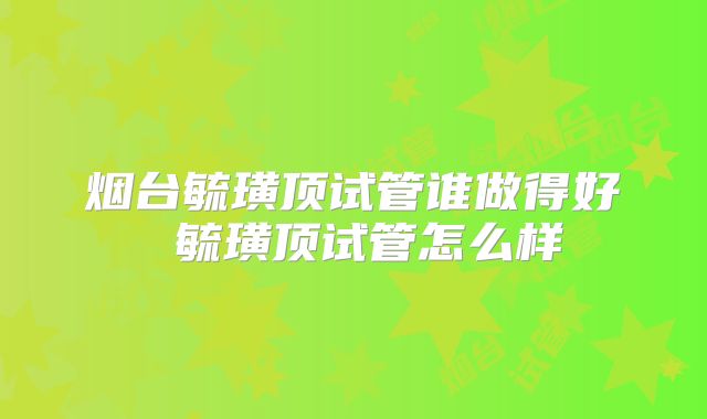 烟台毓璜顶试管谁做得好 毓璜顶试管怎么样