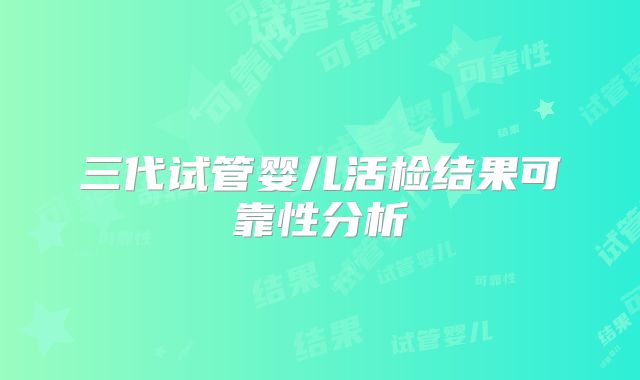 三代试管婴儿活检结果可靠性分析