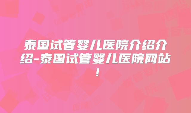 泰国试管婴儿医院介绍介绍-泰国试管婴儿医院网站！